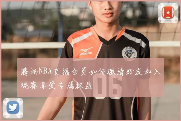 腾讯NBA直播会员如何邀请好友加入观赛享受专属权益