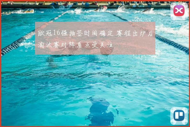 欧冠16强抽签时间确定 赛程出炉后淘汰赛对阵看点受关注