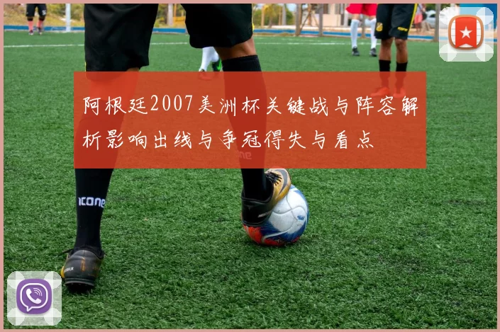阿根廷2007美洲杯关键战与阵容解析影响出线与争冠得失与看点