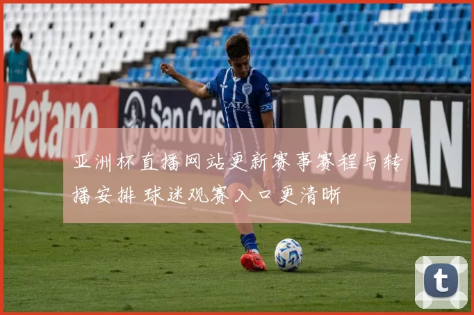 亚洲杯直播网站更新赛事赛程与转播安排 球迷观赛入口更清晰