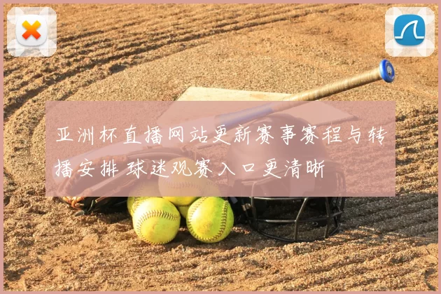 亚洲杯直播网站更新赛事赛程与转播安排 球迷观赛入口更清晰