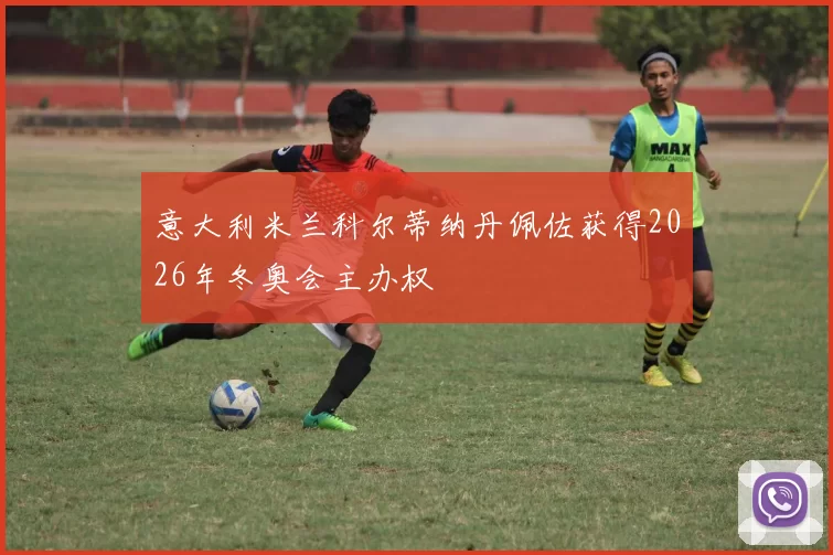 意大利米兰科尔蒂纳丹佩佐获得2026年冬奥会主办权