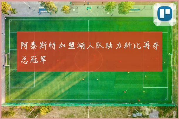 阿泰斯特加盟湖人队助力科比再夺总冠军