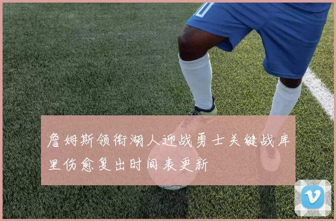 詹姆斯领衔湖人迎战勇士关键战库里伤愈复出时间表更新