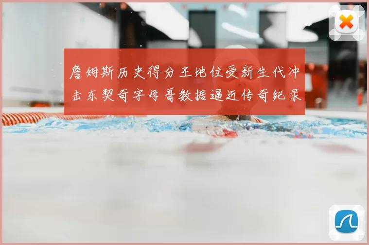 詹姆斯历史得分王地位受新生代冲击东契奇字母哥数据逼近传奇纪录