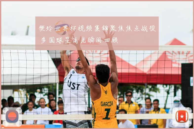 樊玲世界杯视频集锦聚焦焦点战役 多国球星高光瞬间回顾