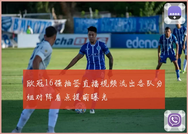 欧冠16强抽签直播视频流出各队分组对阵看点提前曝光