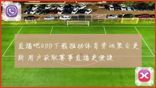 直播吧app下载推动体育资讯聚合更新 用户获取赛事直播更便捷