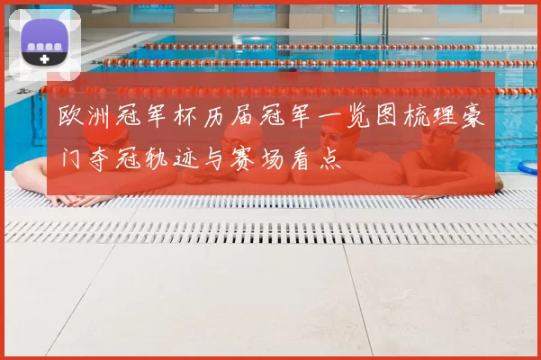 欧洲冠军杯历届冠军一览图梳理豪门夺冠轨迹与赛场看点