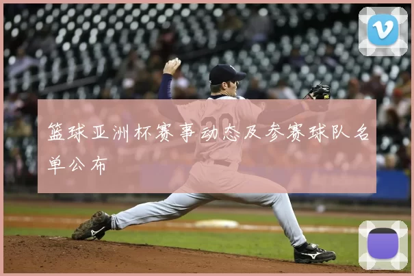 篮球亚洲杯赛事动态及参赛球队名单公布