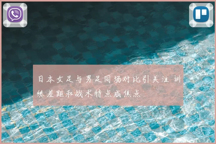 日本女足与男足同场对比引关注 训练差距和战术特点成焦点