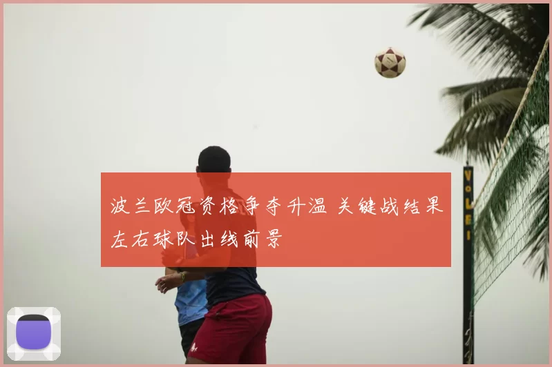 波兰欧冠资格争夺升温 关键战结果左右球队出线前景