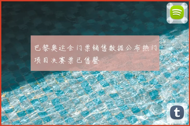 巴黎奥运会门票销售数据公布热门项目决赛票已售罄